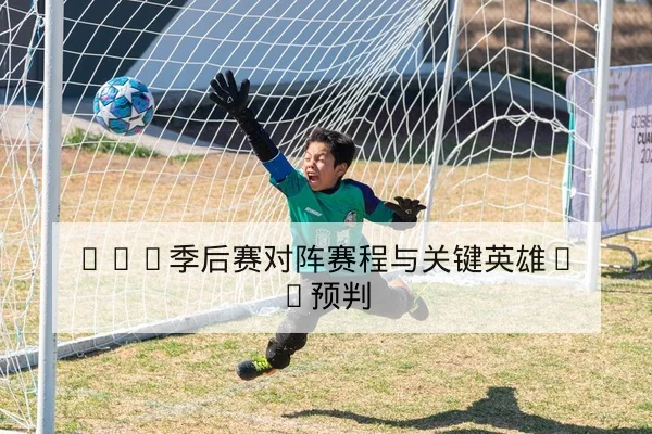 LPL季后赛对阵赛程与关键英雄BP预判